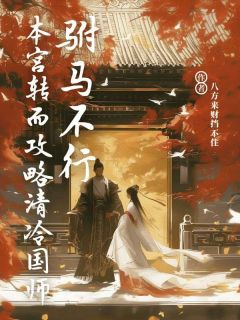 [抖音]小说顾悉权景驸马不行，本宫转而攻略清冷国师-欧迈阅读网