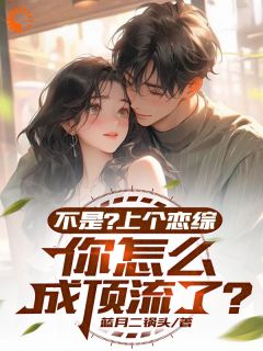 【抖音】不是？上个恋综，你怎么成顶流了全文阅读