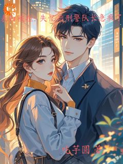 表白被拒:失忆后刑警队长急疯了免费小说作者吃芋圆全文阅读