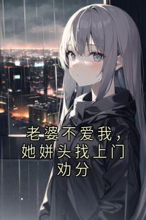 老婆不爱我，她姘头找上门劝分by阿豪小说完结版在线阅读