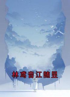 抖音小说林鸢音江随昱林鸢音江随昱全文txt