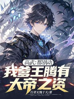 高武:都别动,我爹王腾有大帝之资!免费章节高武:都别动,我爹王腾有大帝之资!点我搜索全章节小说