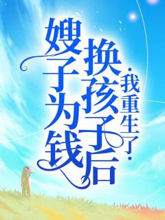 抖音小说嫂子为钱换孩子后，我重生了主角吕婷婷小莉吕文杰全文小说免费阅读