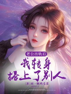 老公出轨后,我转身搭上了别人小说免费版阅读抖音热文