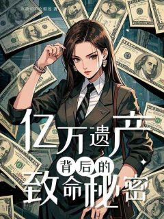 亿万遗产背后的致命秘密精彩章节-亿万遗产背后的致命秘密免费阅读全文
