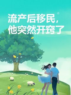 流产后移民,他突然开窍了景逸陆闪闪-小说未删减阅读