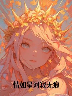 好看的情如星河寂无痕小说-情如星河寂无痕最新章节阅读-欧迈阅读网