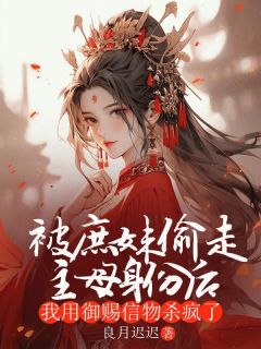 抖音热推小说被庶妹偷走主母身份后,我用御赐信物杀疯了全文在线阅读