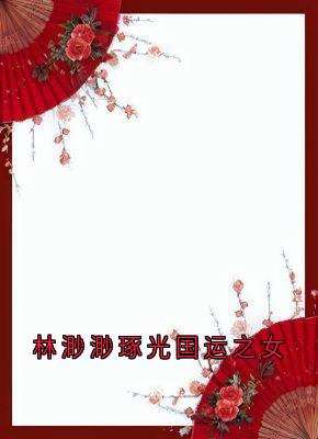 抖音完结林渺渺琢光国运之女林渺渺琢光顾云泽(全文在线阅读)