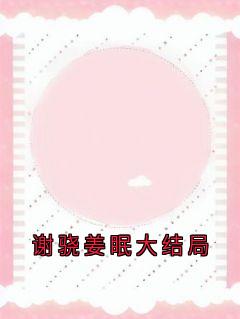 主角是姜眠谢骁的小说谢骁姜眠大结局最完整版热门连载