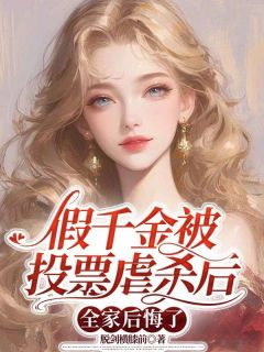 全章节小说假千金被投票虐杀后,全家后悔了脱剑横膝前最新阅读-欧迈阅读网