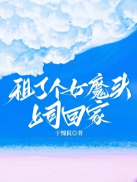 租了个女魔头上司回家抖音全本小说梦安齐城抖音免费章节阅读