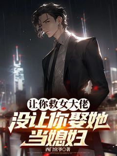 全本资源在线阅读让你救女大佬,没让你娶她当媳妇唐正季青
