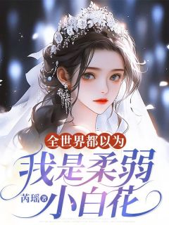 优质新书全世界都以为我是柔弱小白花最新章节小说全文阅读