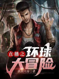 直播之环球大冒险精彩章节-直播之环球大冒险免费阅读全文