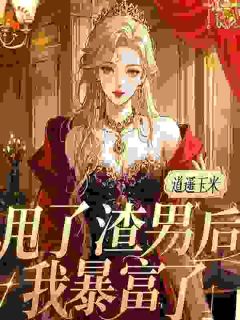 甩了渣男后,我暴富了免费章节甩了渣男后,我暴富了点我搜索全章节小说