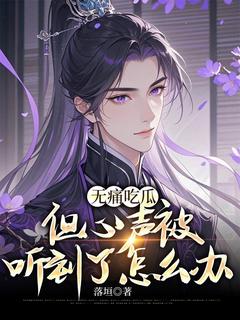 【无痛吃瓜,但心声被听到了怎么办】小说在线阅读-无痛吃瓜,但心声被听到了怎么办免费版目录阅读全文