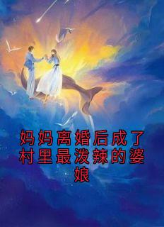 老书虫看了N遍的妈妈离婚后成了村里最泼辣的婆娘最新章节