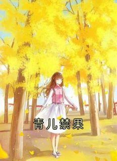 抖音完结青儿禁果时微商砚(全文在线阅读)