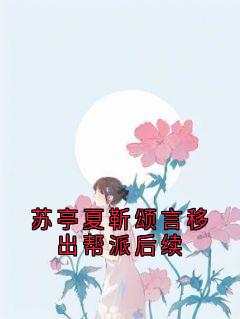苏亭夏靳颂言移出帮派后续(苏亭夏小说)小说最新章节-欧迈阅读网