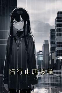 抖音爆款陆行止唐浅瑜完整小说(全文阅读)-欧迈阅读网