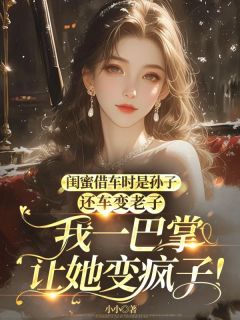 【热文】闺蜜借车时是孙子，还车变老子，我一巴掌让她变疯子！主角张欢宋川明冉冉小说全集免费阅读
