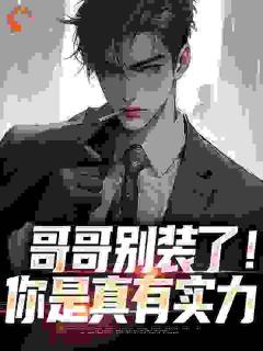 爆款小说由作者飞行团长所创作的哥哥别装了！你是真有实力在线阅读-欧迈阅读网