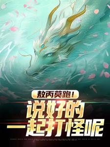 【敖丙莫跑!说好的一起打怪呢】小说在线阅读-敖丙莫跑!说好的一起打怪呢免费版目录阅读全文