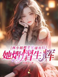 林小姐被全家嫌弃后，她熠熠生辉小说(连载文)-林语安霍时津无广告阅读