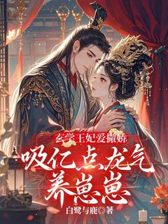 (抖音)玄学王妃爱撒娇，吸亿点龙气养崽崽池皎皎墨怀之小说免费全文阅读
