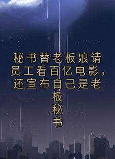 陈鸢郑佳旭罗菲小说抖音热文秘书替老板娘请员工看百亿电影，还宣布自己是老板秘书完结版