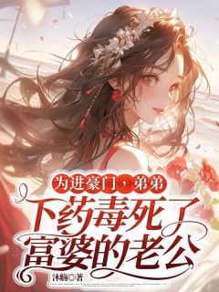 为进豪门，弟弟下药毒死了富婆的老公赵谦赵宇无广告在线阅读