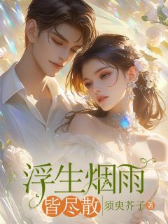 浮生烟雨皆尽散全本小说(浮生烟雨皆尽散)全文阅读