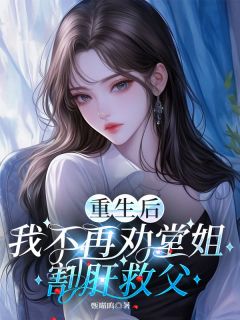 重生后，我不再劝堂姐割肝救父小琪小丽全章节在线阅读