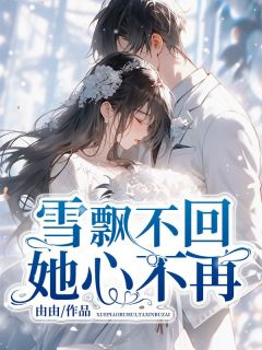 雪飘不回，她心不再小说免费阅读 江楚离白雪芙白云曼大结局完整版