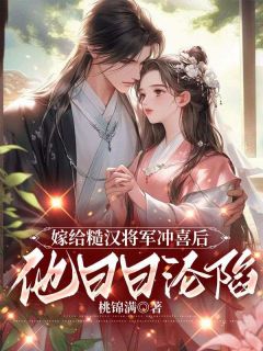 嫁给糙汉将军冲喜后，他日日沦陷by桃锦满免费阅读小说大结局