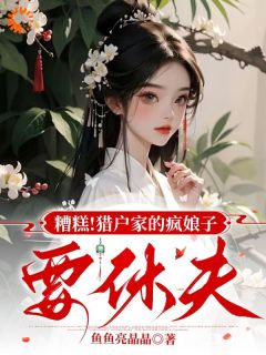 好看的糟糕！猎户家的疯娘子要休夫小说-糟糕！猎户家的疯娘子要休夫最新章节阅读