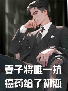 好文热推小说妻子将唯一抗癌药给了初恋主角许明温凡程月全文在线阅读