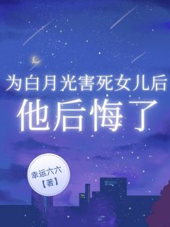 为白月光害死女儿后，他后悔了顾景辰孟长歌大结局在线阅读