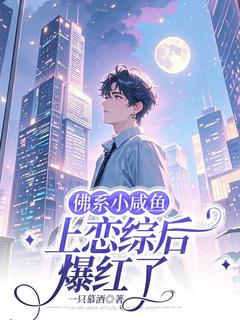 佛系小咸鱼上恋综后爆红了by一只慕酒免费阅读小说大结局