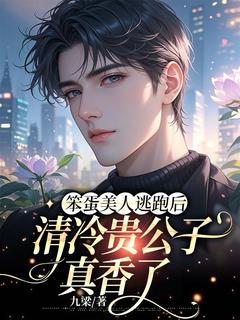 全章节小说笨蛋美人逃跑后清冷贵公子真香了九梁最新阅读