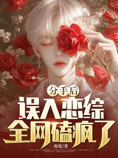好看的分手后,误入恋综,全网磕疯了!小说-分手后,误入恋综,全网磕疯了!最新章节阅读