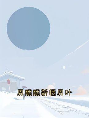周眠眠靳栖周叶by周眠眠-欧迈阅读网