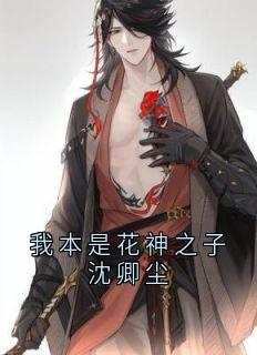 我本是花神之子沈卿尘小说百度云完整章节列表免费阅读-欧迈阅读网