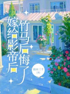 良心推荐嫁给影帝后,竹马后悔了小说试读