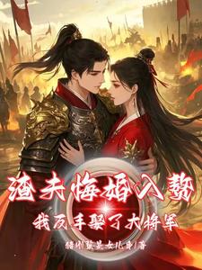 抖音爆款渣夫悔婚入赘，我反手娶了大将军完整小说（全文阅读）-欧迈阅读网