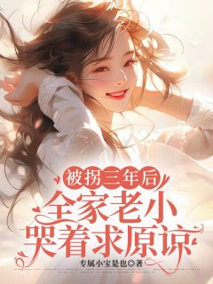 抖音爆款被拐三年后,全家老小哭着求原谅小说免费阅读