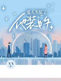 爱人失忆了，他装的全本小说（爱人失忆了，他装的）全文阅读-欧迈阅读网