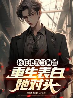 校花把我当狗溜,重生表白她对头小说免费版阅读抖音热文
