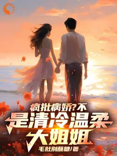 疯批病娇?不,是清冷温柔大姐姐最新章节免费阅读by毛肚别蘸糖无广告小说